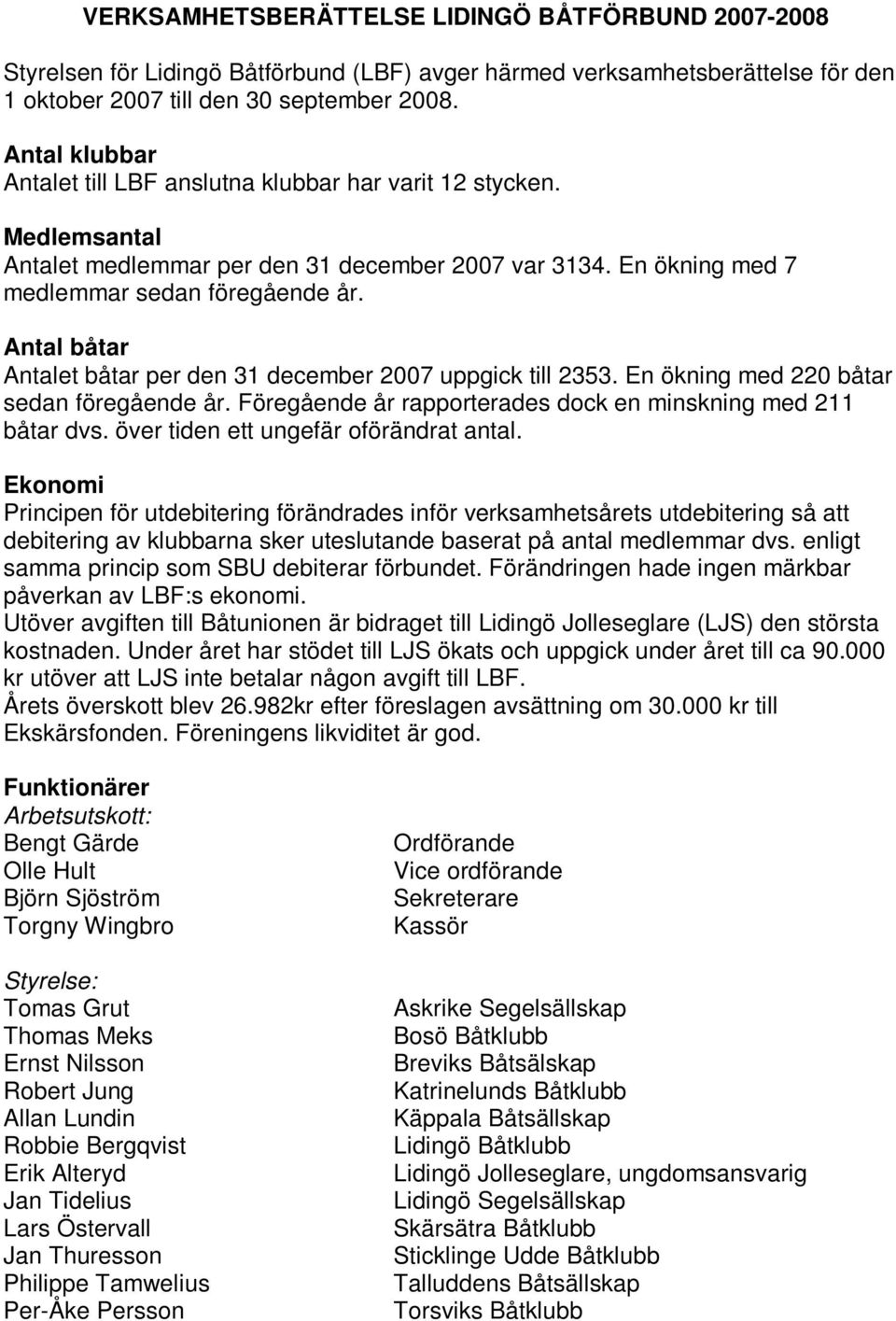 Antal båtar Antalet båtar per den 31 december 2007 uppgick till 2353. En ökning med 220 båtar sedan föregående år. Föregående år rapporterades dock en minskning med 211 båtar dvs.