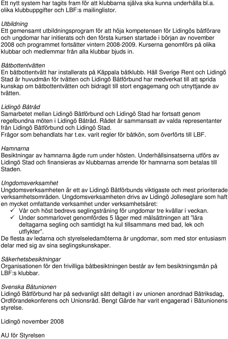 fortsätter vintern 2008-2009. Kurserna genomförs på olika klubbar och medlemmar från alla klubbar bjuds in. Båtbottentvätten En båtbottentvätt har installerats på Käppala båtklubb.