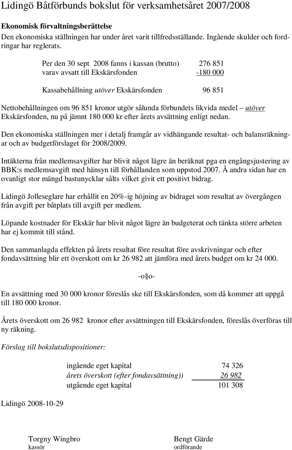 Per den 30 sept 2008 fanns i kassan (brutto) 276 851 varav avsatt till Ekskärsfonden -180 000 Kassabehållning utöver Ekskärsfonden 96 851 Nettobehållningen om 96 851 kronor utgör sålunda förbundets