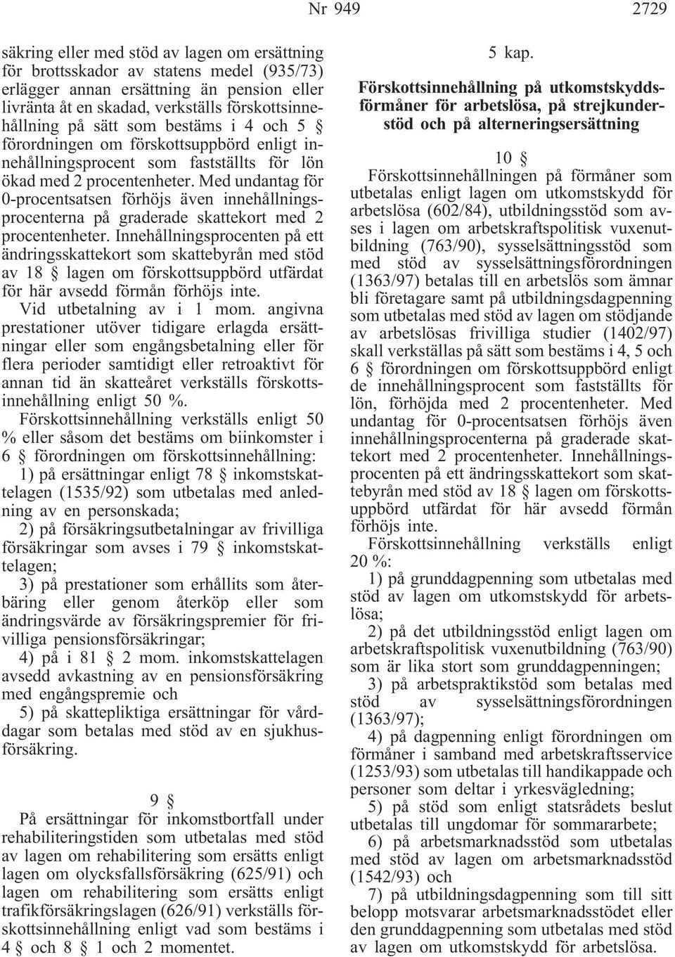 Med undantag för 0-procentsatsen förhöjs även innehållningsprocenterna på graderade skattekort med 2 procentenheter.