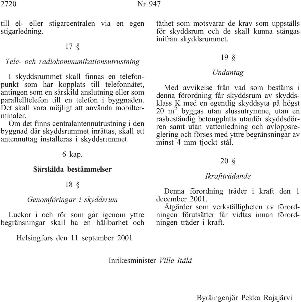 telefon i byggnaden. Det skall vara möjligt att använda mobilterminaler. Om det finns centralantennutrustning i den byggnad där skyddsrummet inrättas, skall ett antennuttag installeras i skyddsrummet.