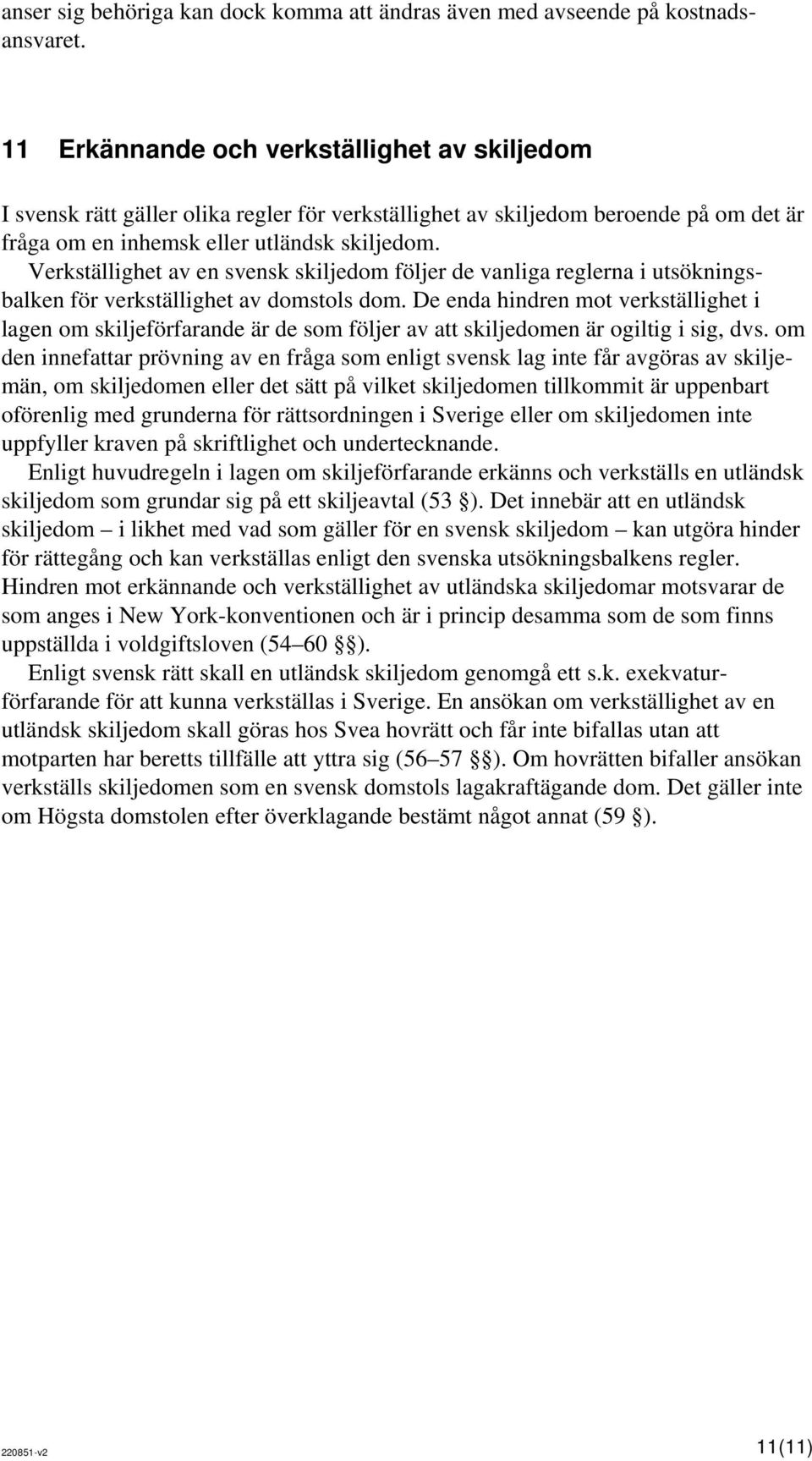Verkställighet av en svensk skiljedom följer de vanliga reglerna i utsökningsbalken för verkställighet av domstols dom.