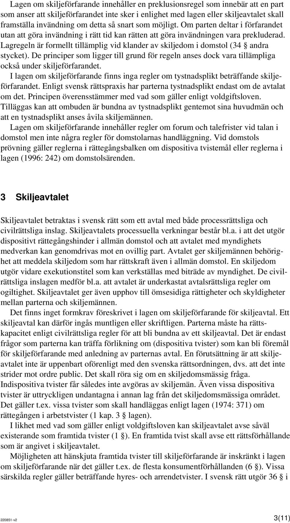 Lagregeln är formellt tillämplig vid klander av skiljedom i domstol (34 andra stycket). De principer som ligger till grund för regeln anses dock vara tillämpliga också under skiljeförfarandet.