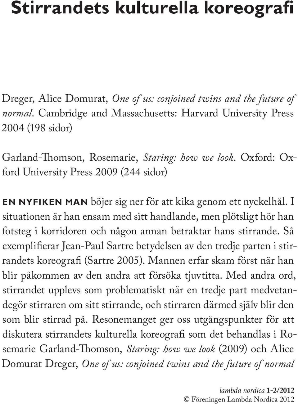 I situationen är han ensam med sitt handlande, men plötsligt hör han fotsteg i korridoren och någon annan betraktar hans stirrande.