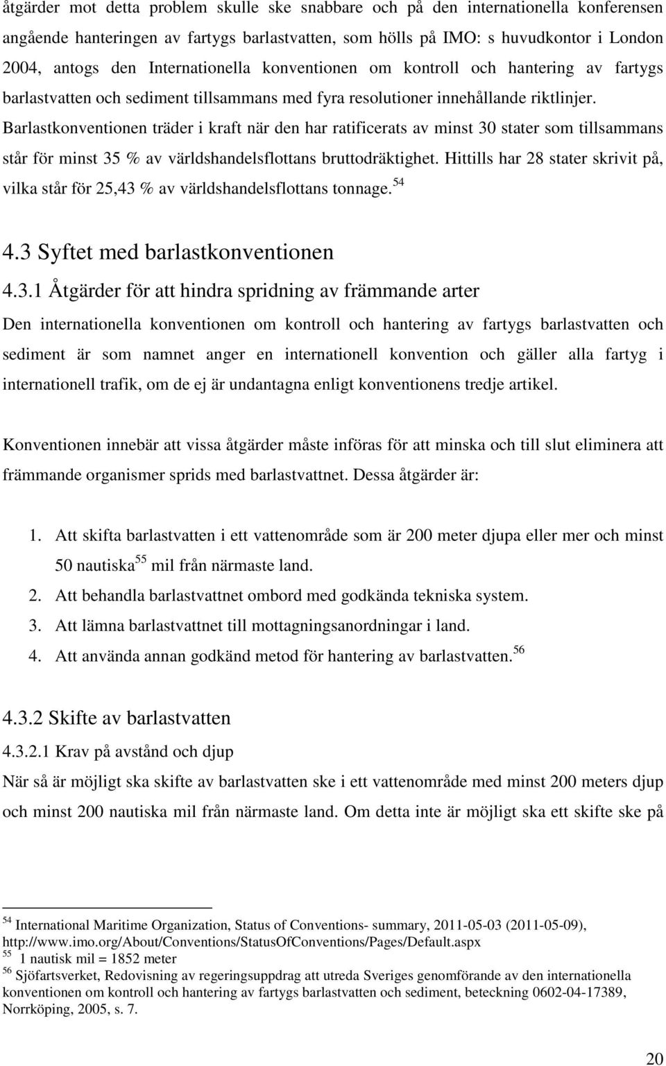 Barlastkonventionen träder i kraft när den har ratificerats av minst 30 stater som tillsammans står för minst 35 % av världshandelsflottans bruttodräktighet.