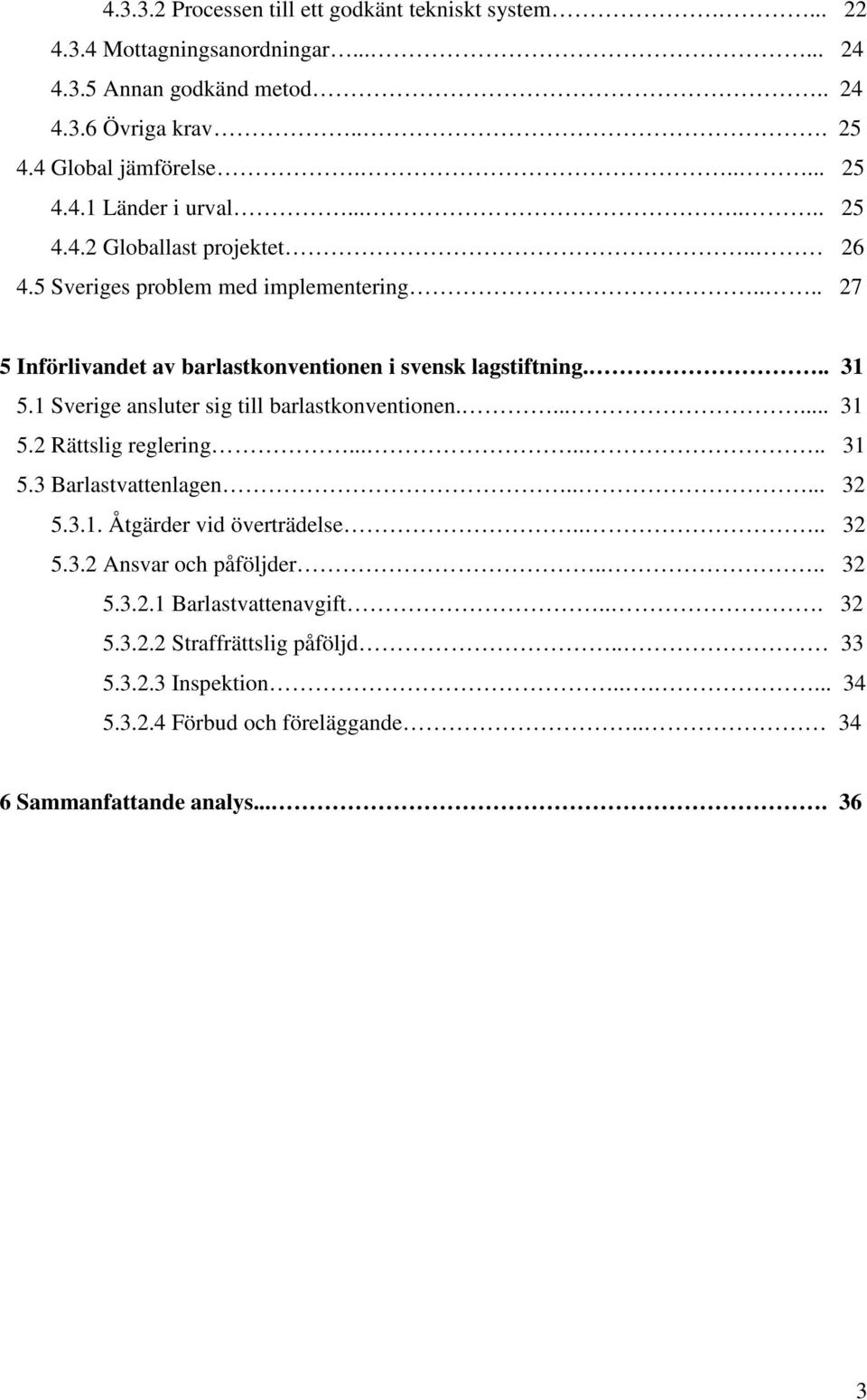 1 Sverige ansluter sig till barlastkonventionen....... 31 5.2 Rättslig reglering....... 31 5.3 Barlastvattenlagen..... 32 5.3.1. Åtgärder vid överträdelse.... 32 5.3.2 Ansvar och påföljder.