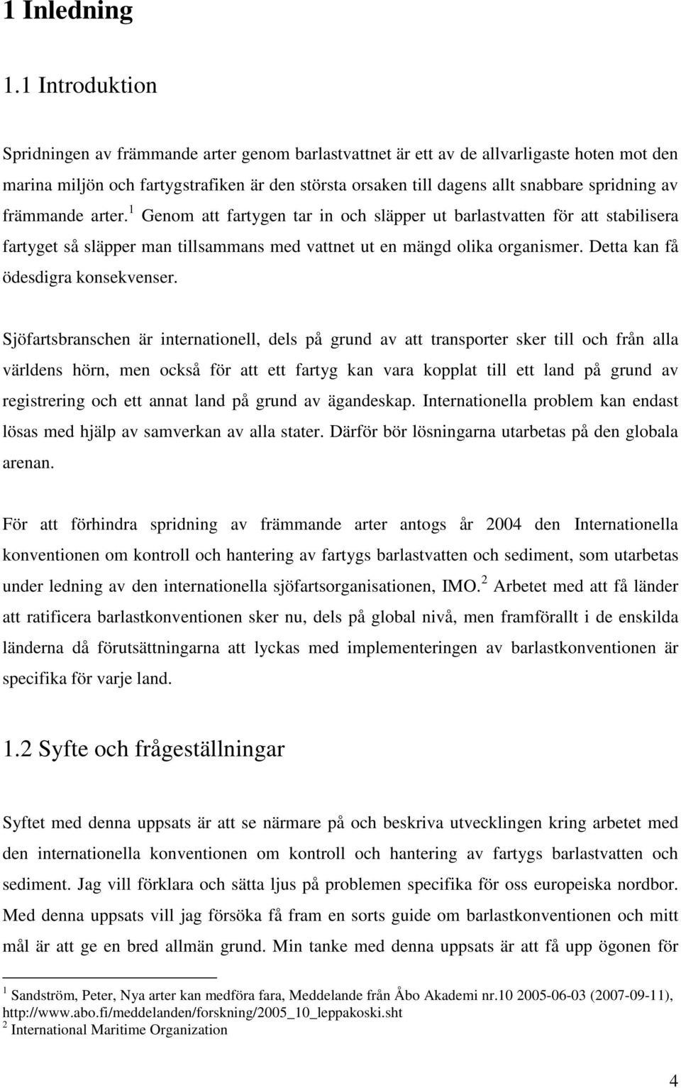 spridning av främmande arter. 1 Genom att fartygen tar in och släpper ut barlastvatten för att stabilisera fartyget så släpper man tillsammans med vattnet ut en mängd olika organismer.