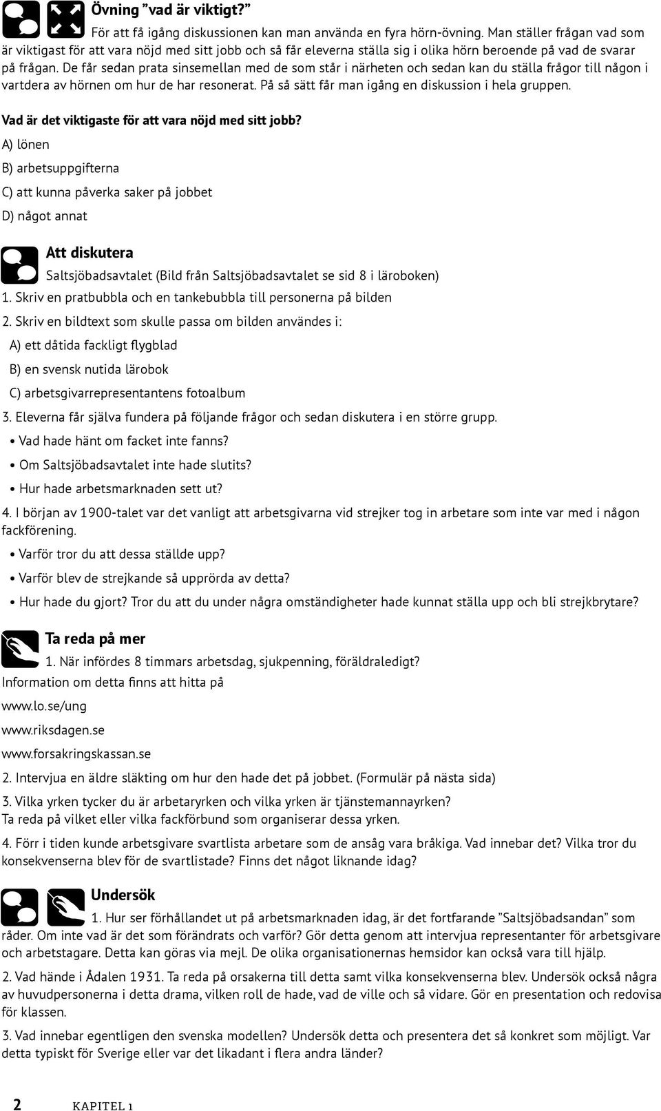 De får sedan prata sinsemellan med de som står i närheten och sedan kan du ställa frågor till någon i vartdera av hörnen om hur de har resonerat. På så sätt får man igång en diskussion i hela gruppen.