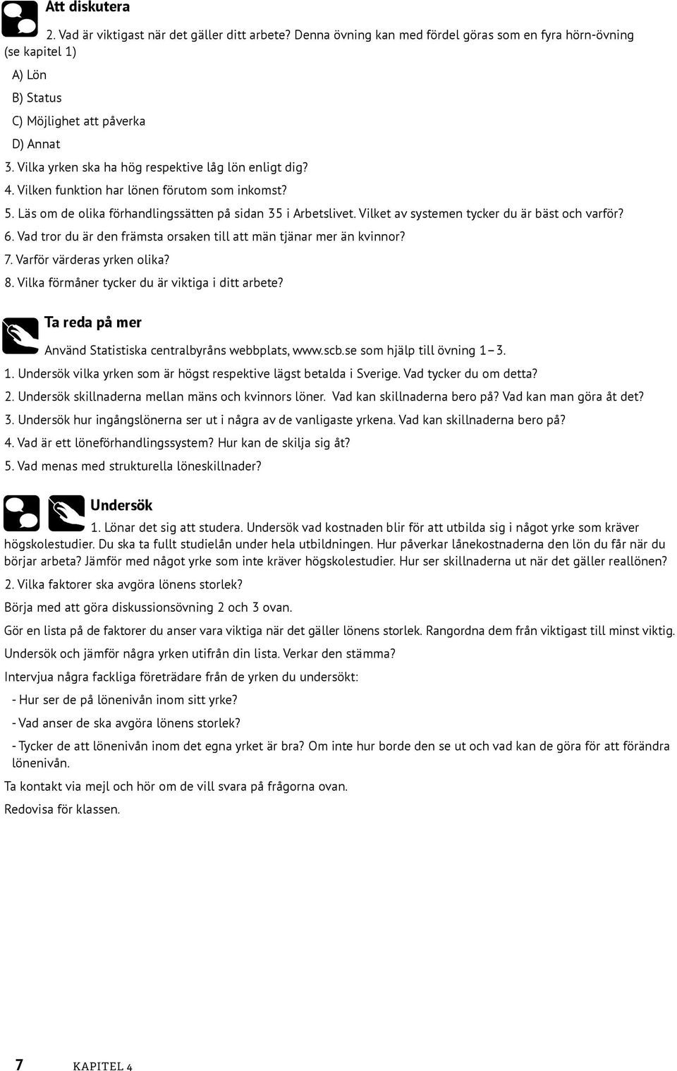 Vilket av systemen tycker du är bäst och varför? 6. Vad tror du är den främsta orsaken till att män tjänar mer än kvinnor? 7. Varför värderas yrken olika? 8.