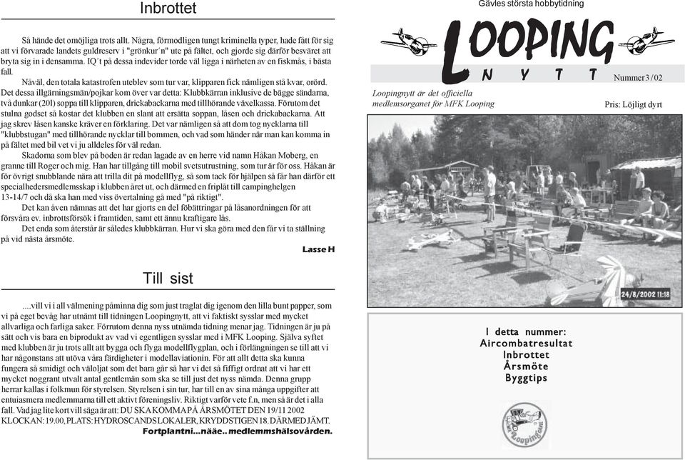 IQ t på dessa indevider torde väl ligga i närheten av en fiskmås, i bästa fall. Nåväl, den totala katastrofen uteblev som tur var, klipparen fick nämligen stå kvar, orörd.