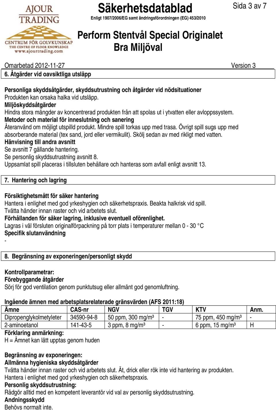Metoder och material för inneslutning och sanering Återanvänd om möjligt utspilld produkt. Mindre spill torkas upp med trasa.