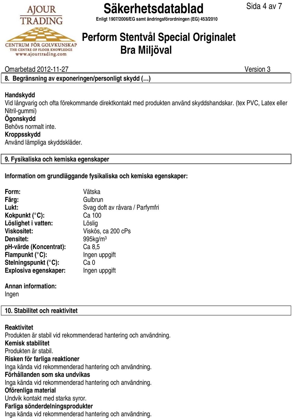 Fysikaliska och kemiska egenskaper Information om grundläggande fysikaliska och kemiska egenskaper: Form: Vätska Färg: Gulbrun Lukt: Svag doft av råvara / Parfymfri Kokpunkt ( C): Ca 100 Löslighet i