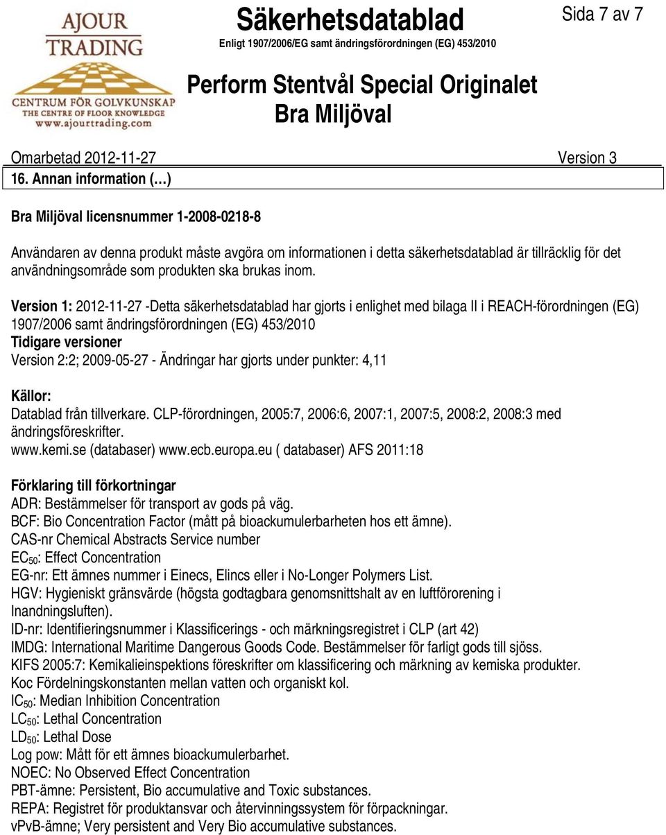 inom. Version 1: 20121127 Detta säkerhetsdatablad har gjorts i enlighet med bilaga II i REACHförordningen (EG) 1907/2006 samt ändringsförordningen (EG) 453/2010 Tidigare versioner Version 2:2;