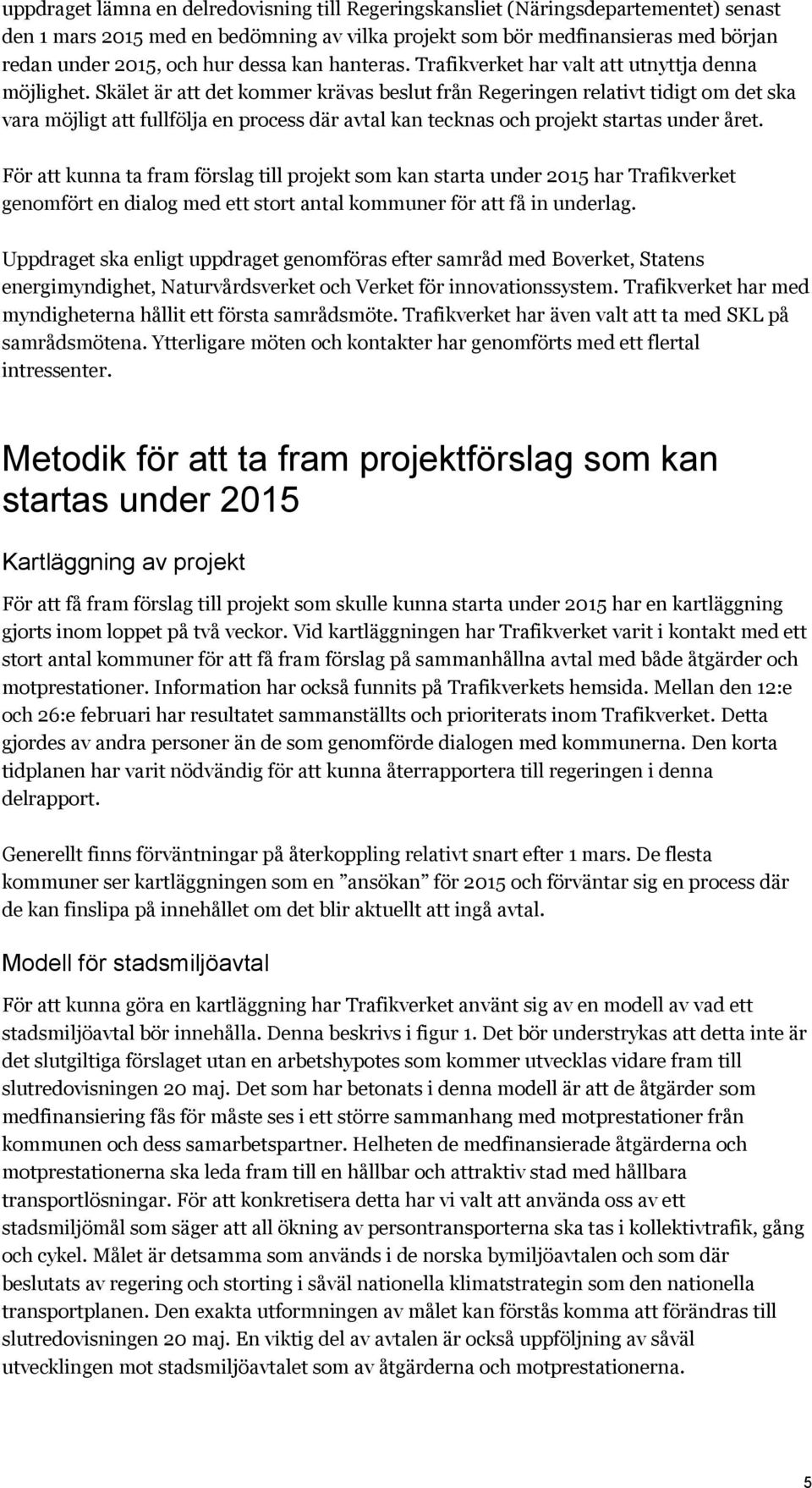 Skälet är att det kommer krävas beslut från Regeringen relativt tidigt om det ska vara möjligt att fullfölja en process där avtal kan tecknas och projekt startas under året.