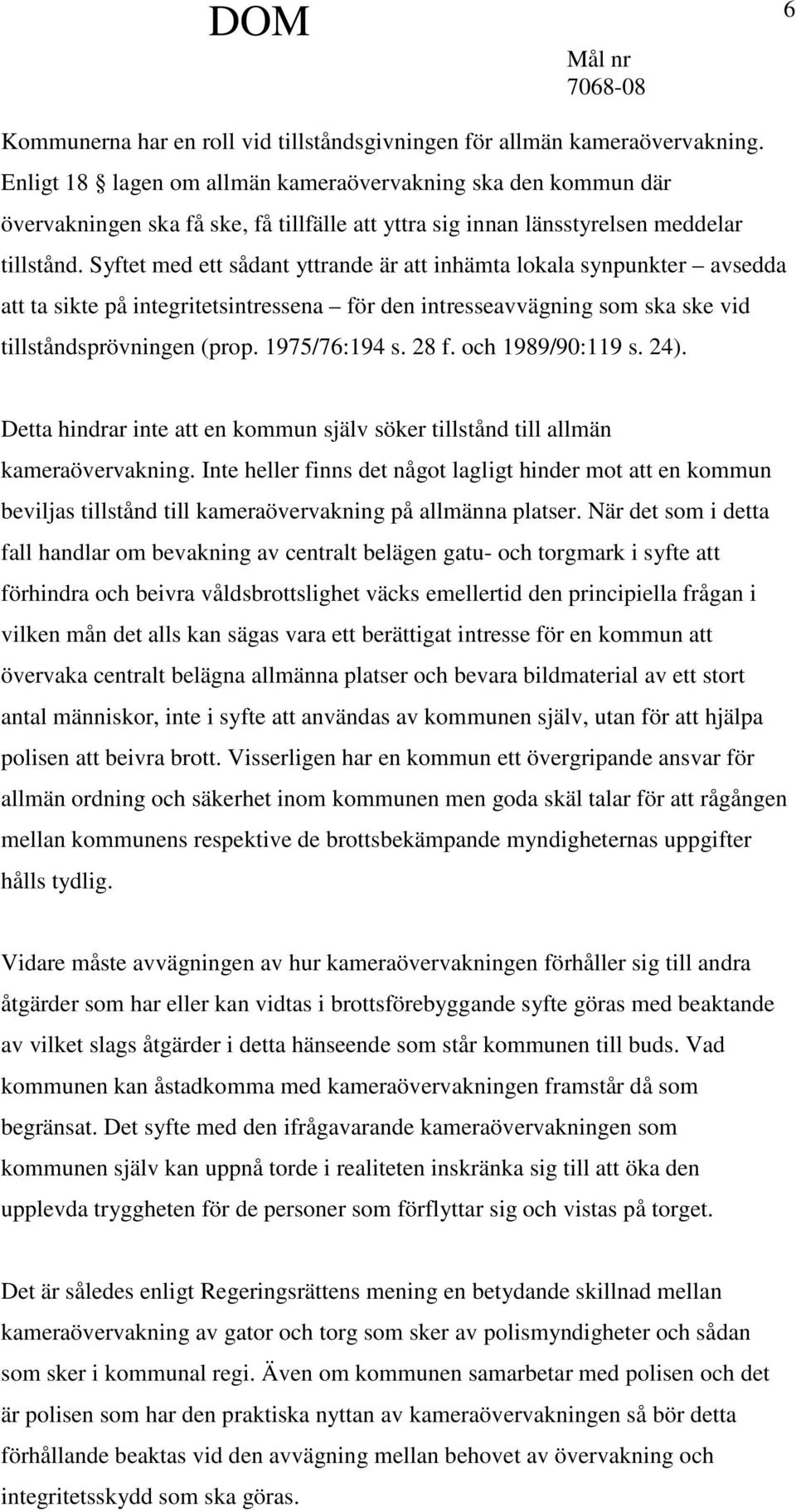 Syftet med ett sådant yttrande är att inhämta lokala synpunkter avsedda att ta sikte på integritetsintressena för den intresseavvägning som ska ske vid tillståndsprövningen (prop. 1975/76:194 s. 28 f.