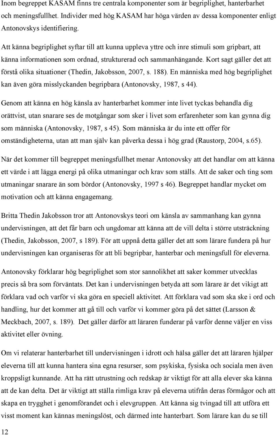 Kort sagt gäller det att förstå olika situationer (Thedin, Jakobsson, 2007, s. 188). En människa med hög begriplighet kan även göra misslyckanden begripbara (Antonovsky, 1987, s 44).
