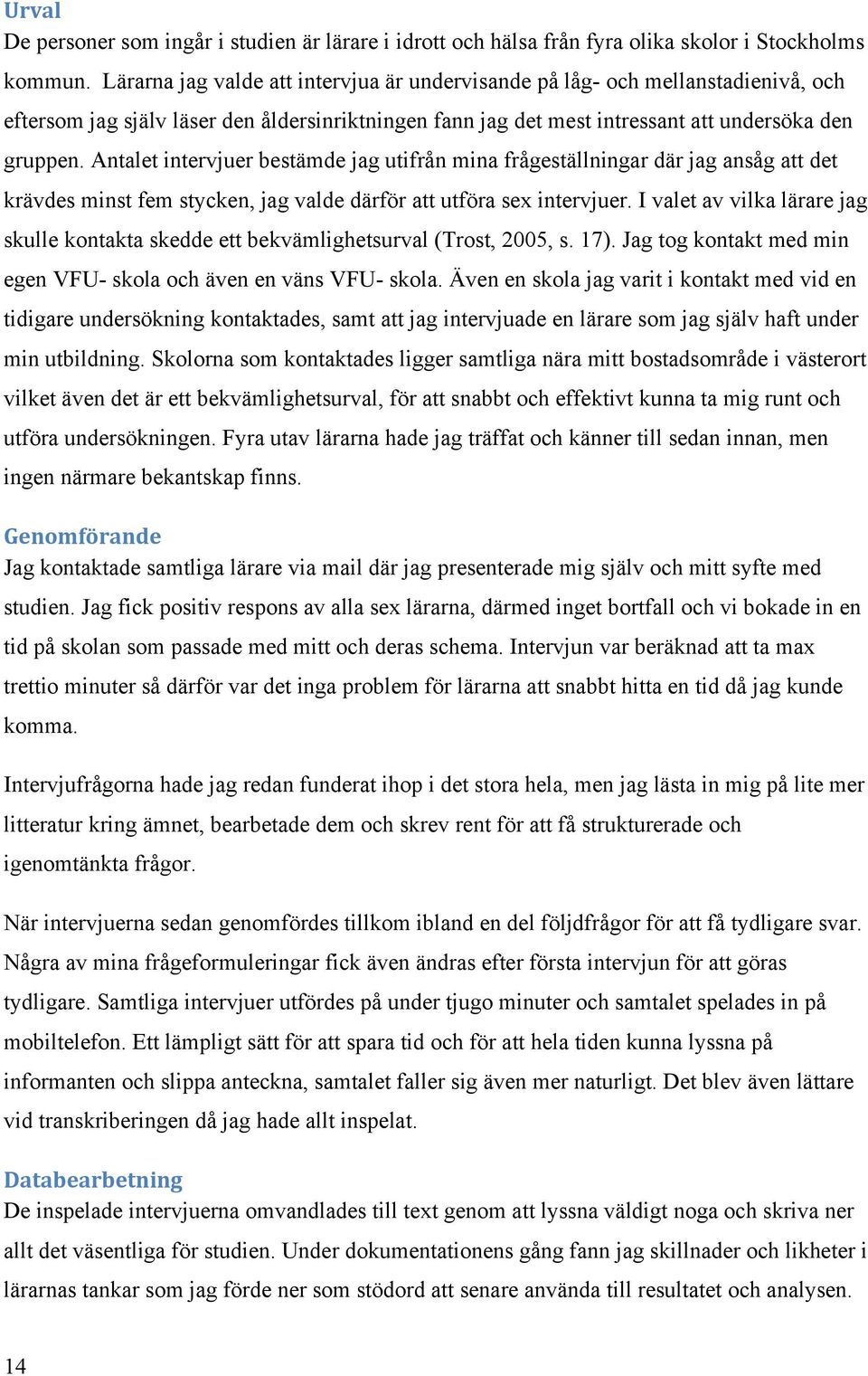 Antalet intervjuer bestämde jag utifrån mina frågeställningar där jag ansåg att det krävdes minst fem stycken, jag valde därför att utföra sex intervjuer.