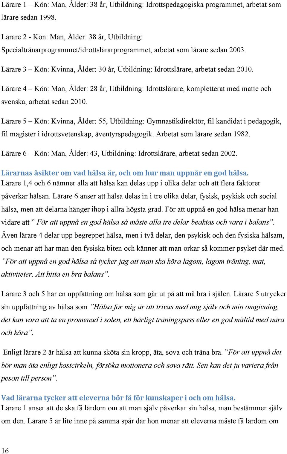 Lärare 3 Kön: Kvinna, Ålder: 30 år, Utbildning: Idrottslärare, arbetat sedan 2010. Lärare 4 Kön: Man, Ålder: 28 år, Utbildning: Idrottslärare, kompletterat med matte och svenska, arbetat sedan 2010.