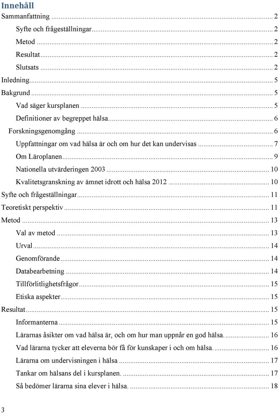 .. 10 Syfte och frågeställningar... 11 Teoretiskt perspektiv... 11 Metod... 13 Val av metod... 13 Urval... 14 Genomförande... 14 Databearbetning... 14 Tillförlitlighetsfrågor... 15 Etiska aspekter.