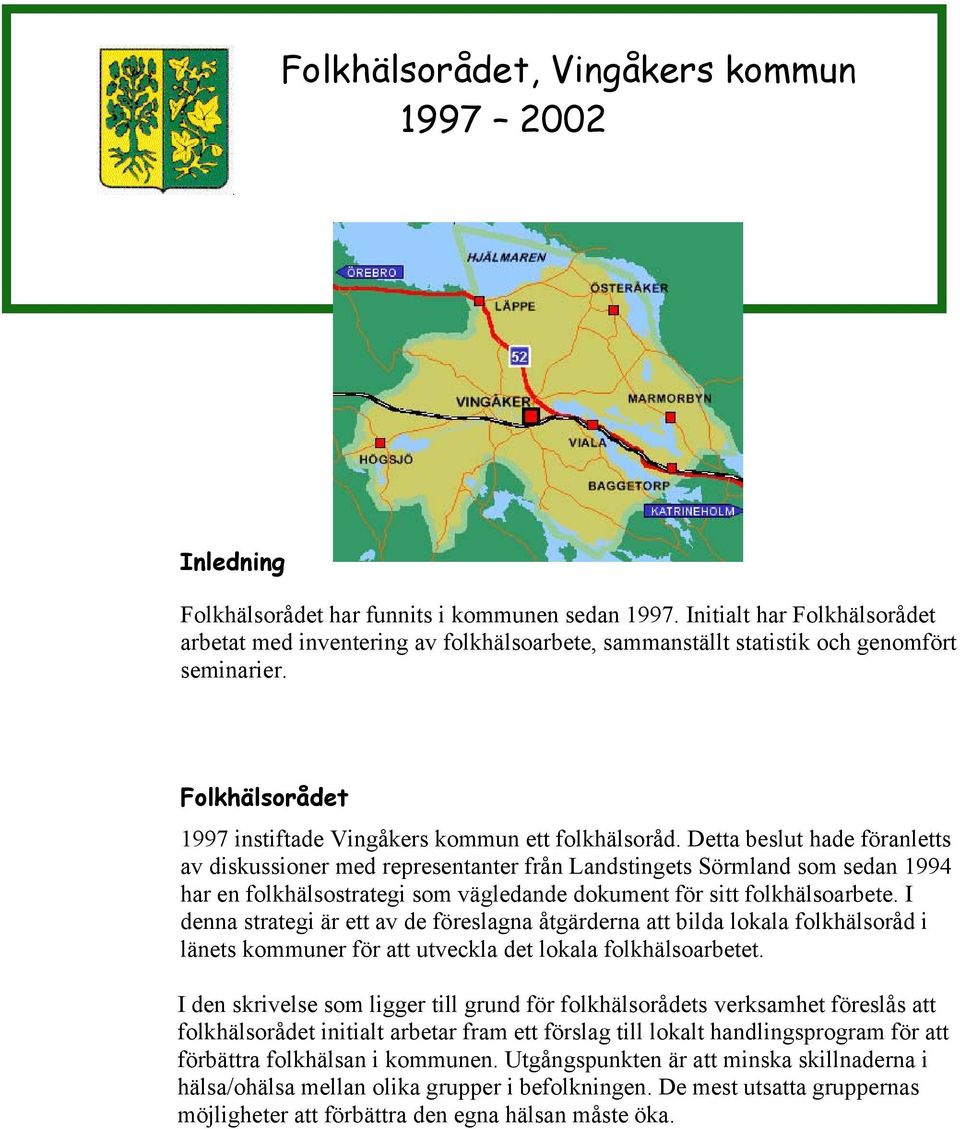 Detta beslut hade föranletts av diskussioner med representanter från Landstingets Sörmland som sedan 1994 har en folkhälsostrategi som vägledande dokument för sitt folkhälsoarbete.