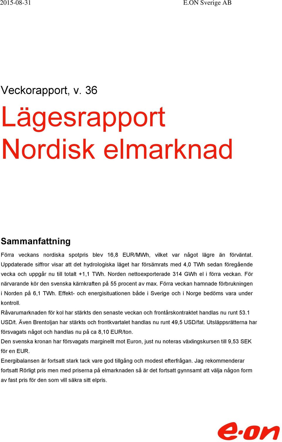 För närvarande kör den svenska kärnkraften på 55 procent av max. Förra veckan hamnade förbrukningen i Norden på 6,1 TWh.