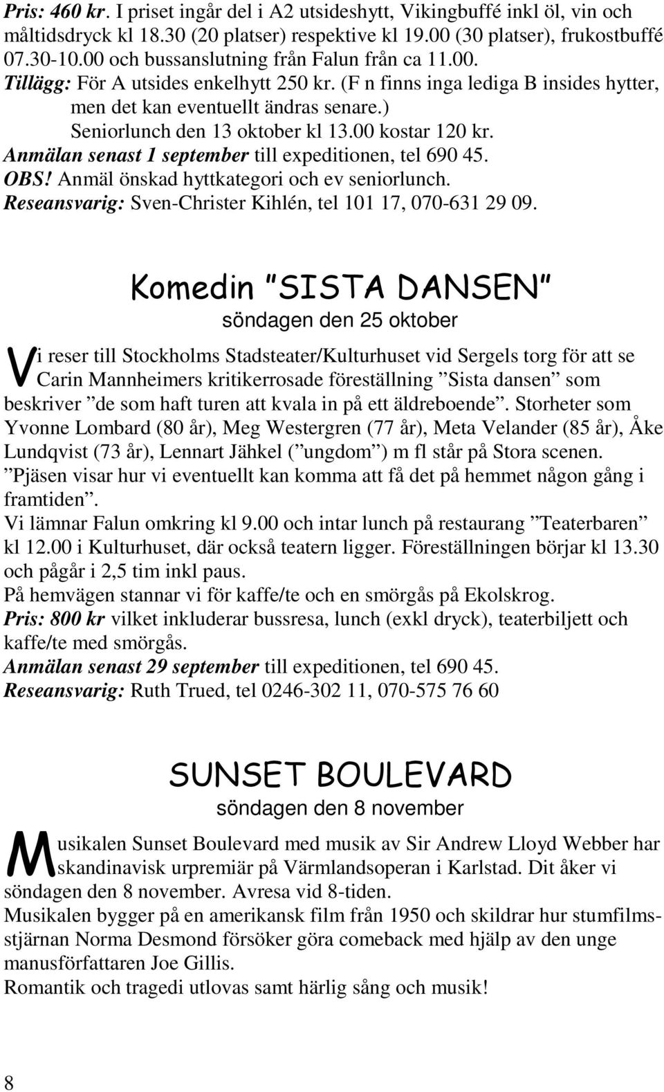 ) Seniorlunch den 13 oktober kl 13.00 kostar 120 kr. Anmälan senast 1 september till expeditionen, tel 690 45. OBS! Anmäl önskad hyttkategori och ev seniorlunch.