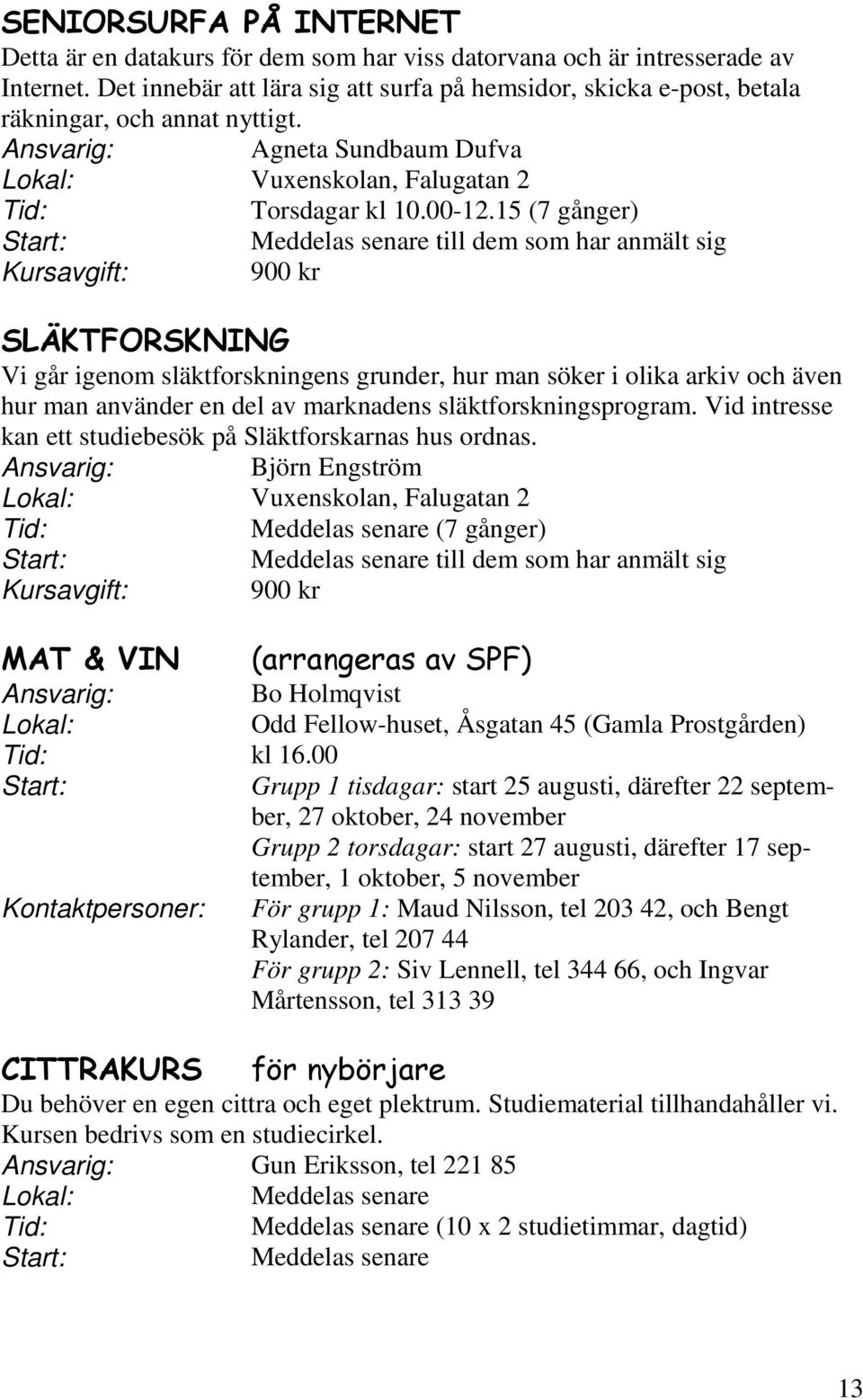 15 (7 gånger) till dem som har anmält sig Kursavgift: 900 kr SLÄKTFORSKNING Vi går igenom släktforskningens grunder, hur man söker i olika arkiv och även hur man använder en del av marknadens