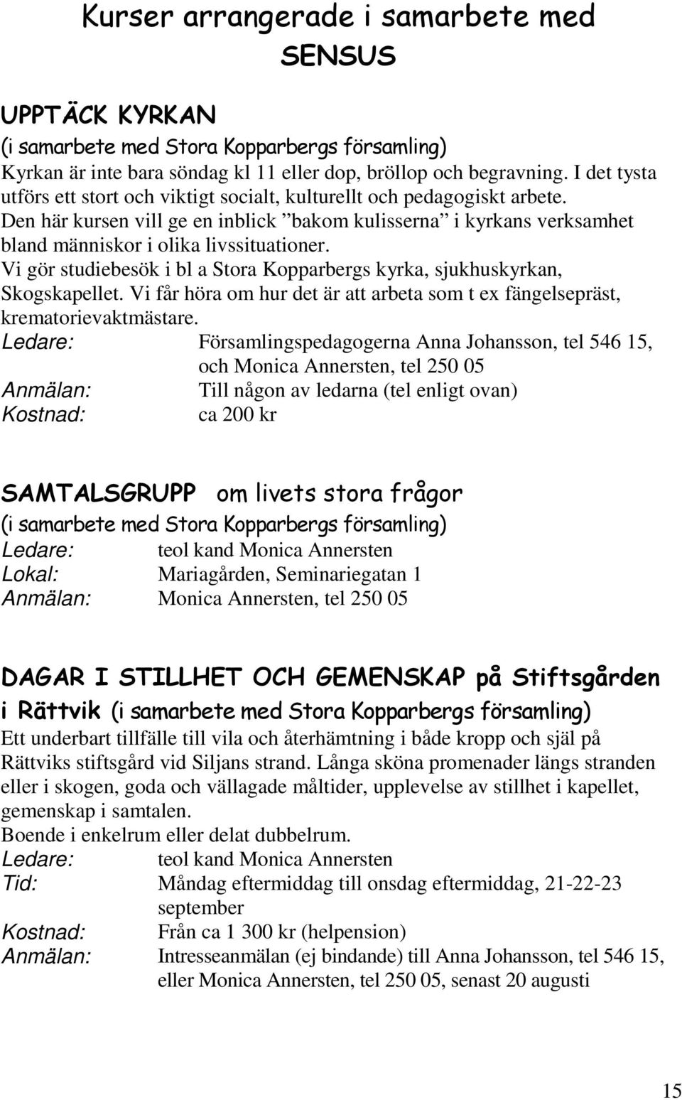 Vi gör studiebesök i bl a Stora Kopparbergs kyrka, sjukhuskyrkan, Skogskapellet. Vi får höra om hur det är att arbeta som t ex fängelsepräst, krematorievaktmästare.