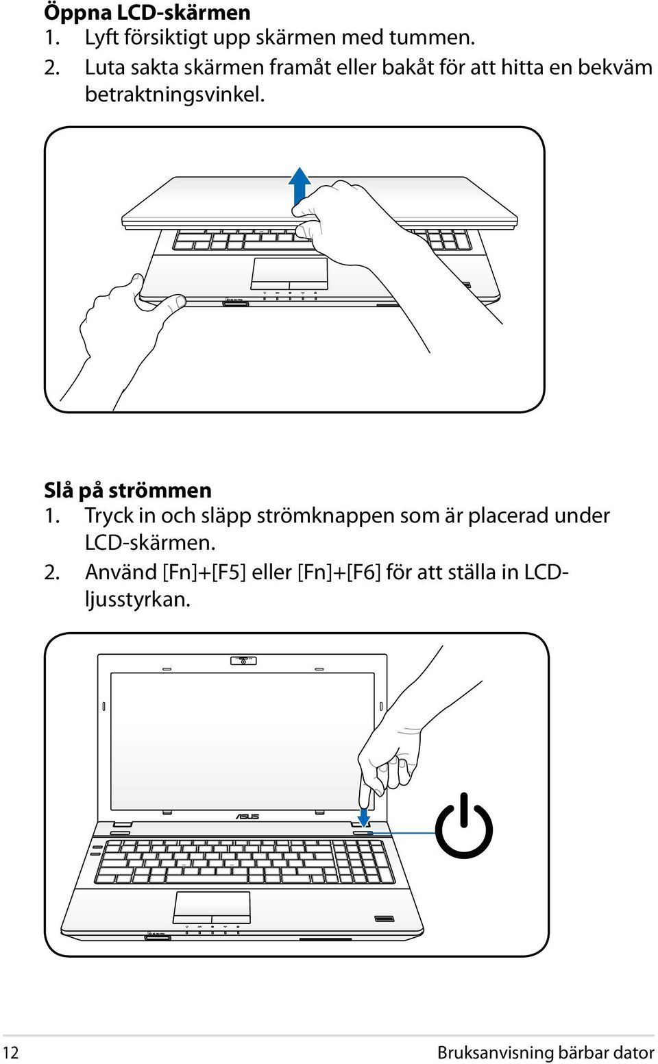 Slå på strömmen 1. Tryck in och släpp strömknappen som är placerad under LCD-skärmen.