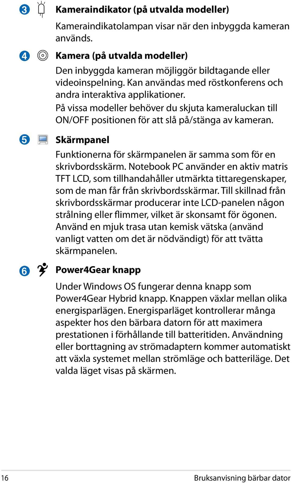På vissa modeller behöver du skjuta kameraluckan till ON/OFF positionen för att slå på/stänga av kameran. Skärmpanel Funktionerna för skärmpanelen är samma som för en skrivbordsskärm.