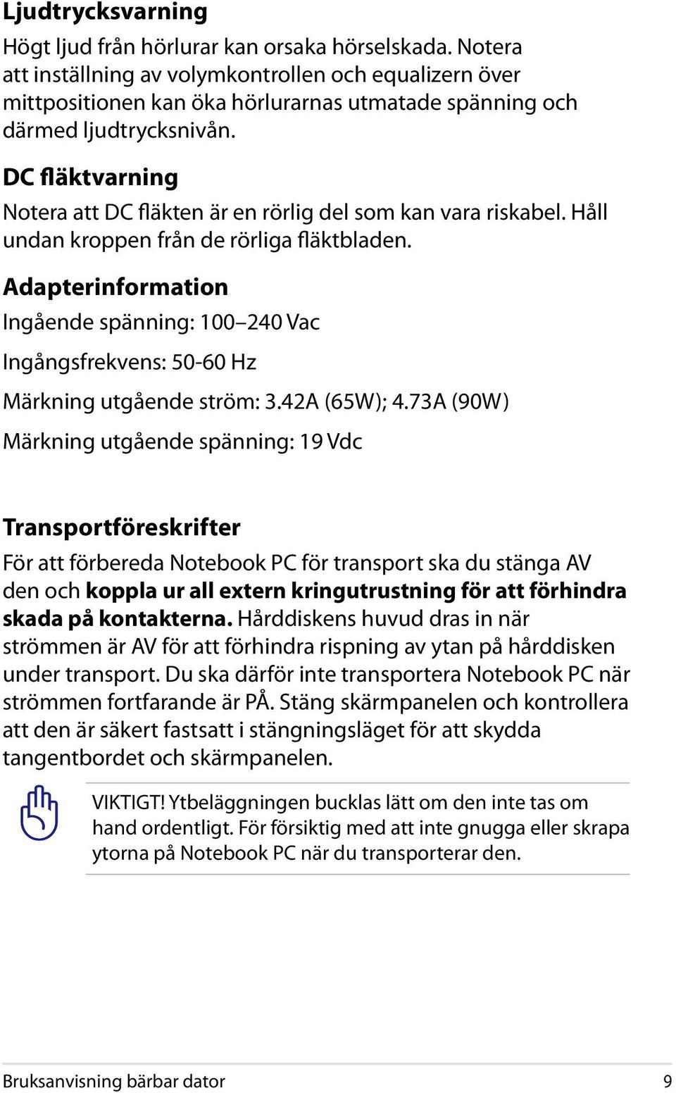 DC fläktvarning Notera att DC fläkten är en rörlig del som kan vara riskabel. Håll undan kroppen från de rörliga fläktbladen.