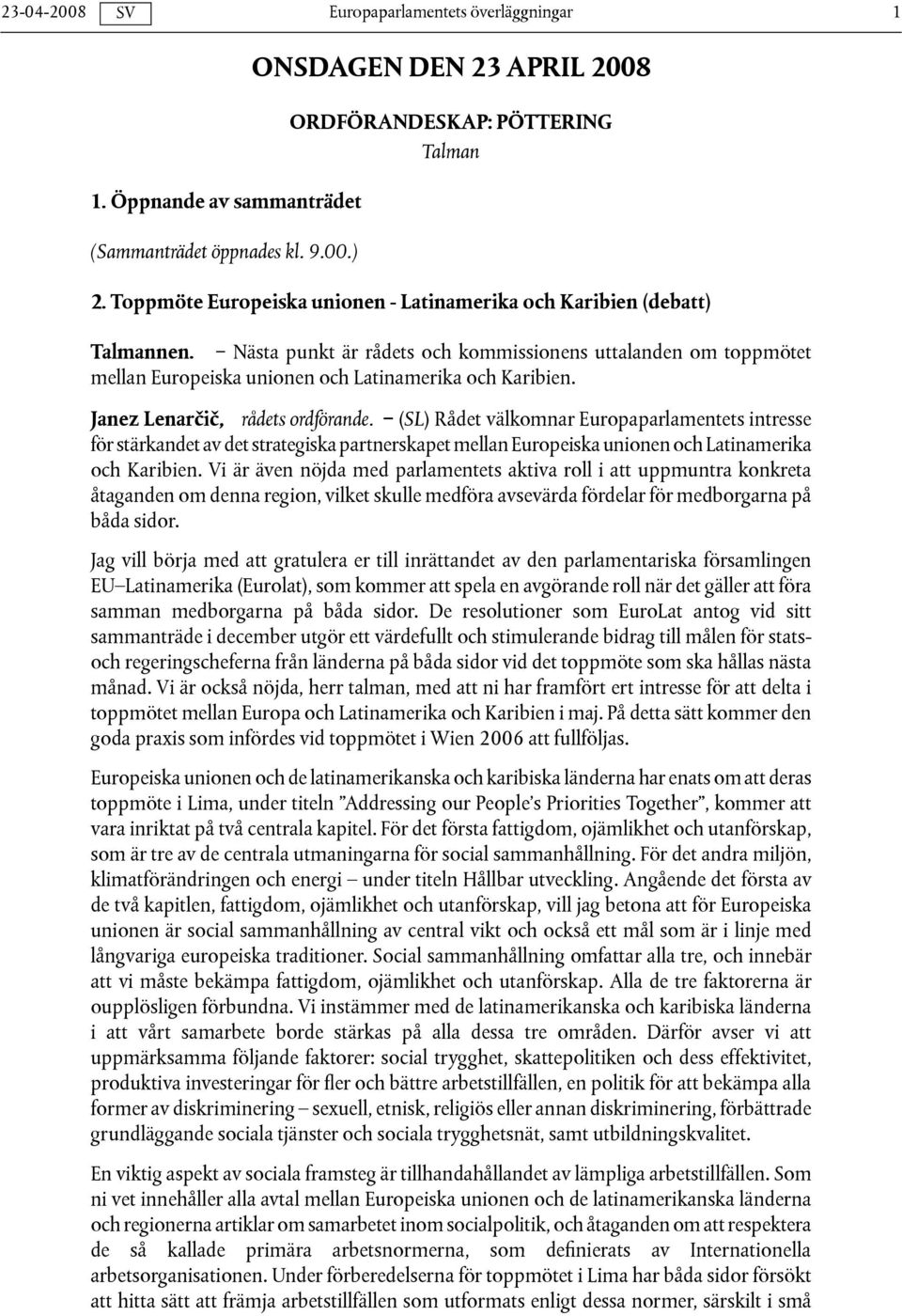 Janez Lenarčič, rådets ordförande. (SL) Rådet välkomnar Europaparlamentets intresse för stärkandet av det strategiska partnerskapet mellan Europeiska unionen och Latinamerika och Karibien.