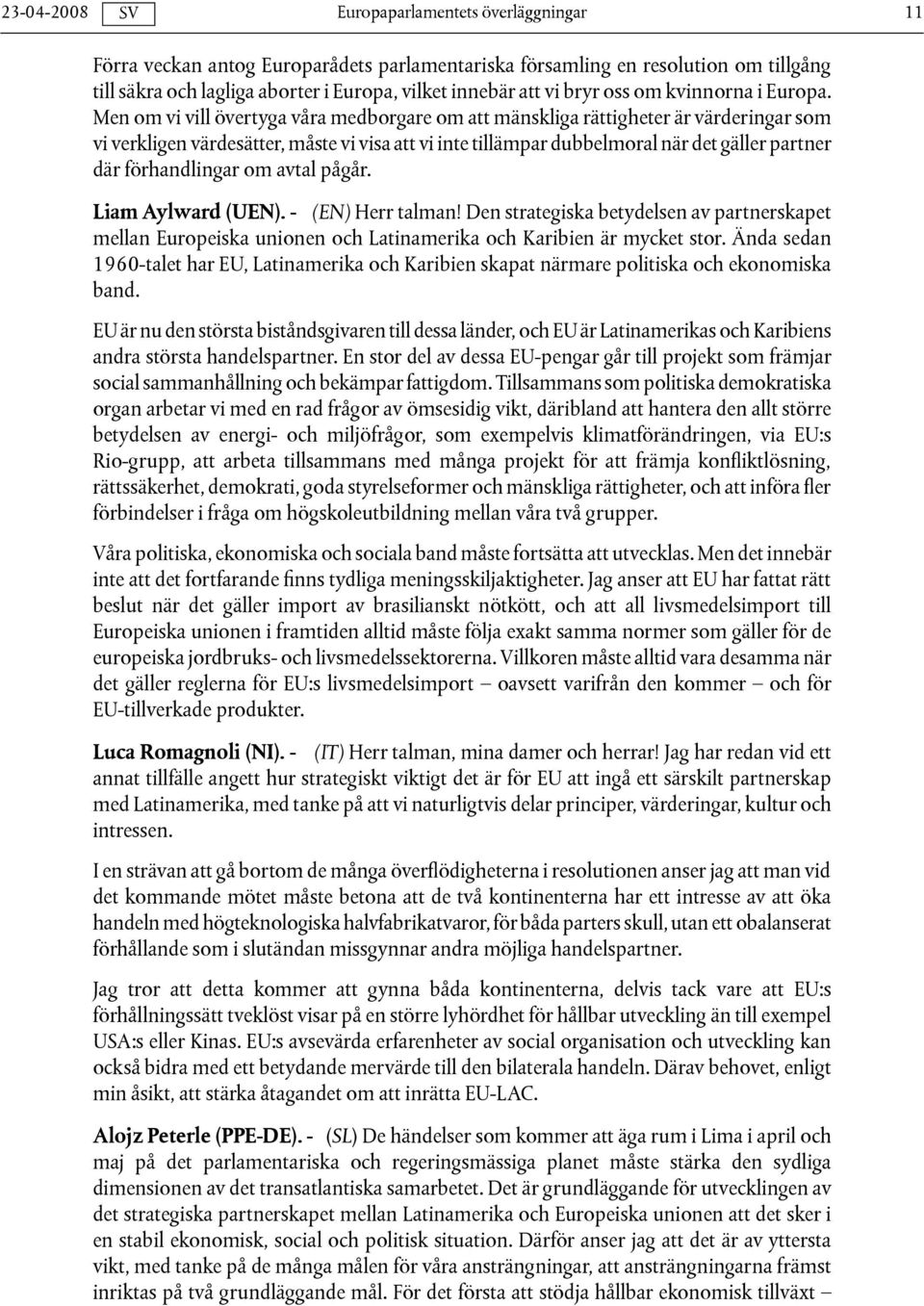 förhandlingar om avtal pågår. Liam Aylward (UEN). - (EN) Herr talman! Den strategiska betydelsen av partnerskapet mellan Europeiska unionen och Latinamerika och Karibien är mycket stor.