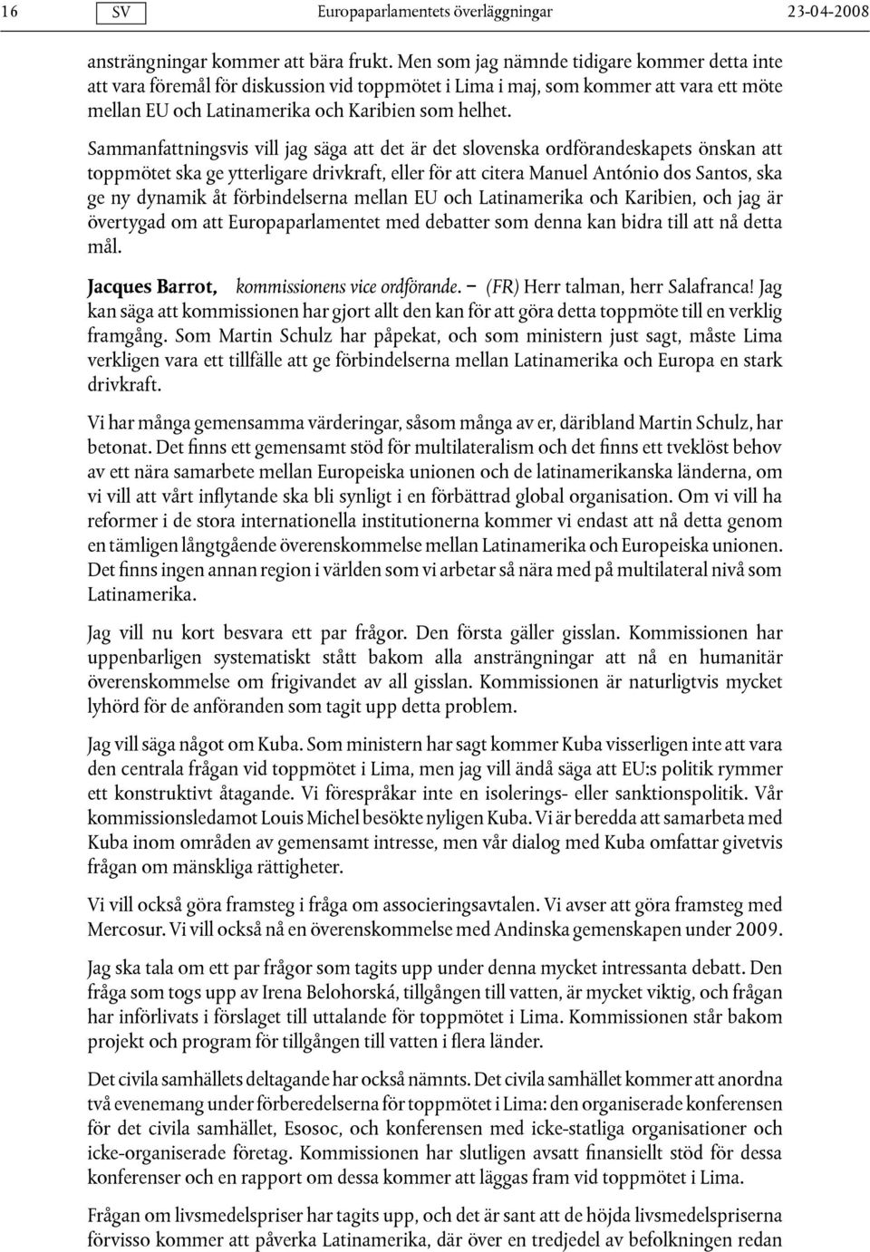 Sammanfattningsvis vill jag säga att det är det slovenska ordförandeskapets önskan att toppmötet ska ge ytterligare drivkraft, eller för att citera Manuel António dos Santos, ska ge ny dynamik åt
