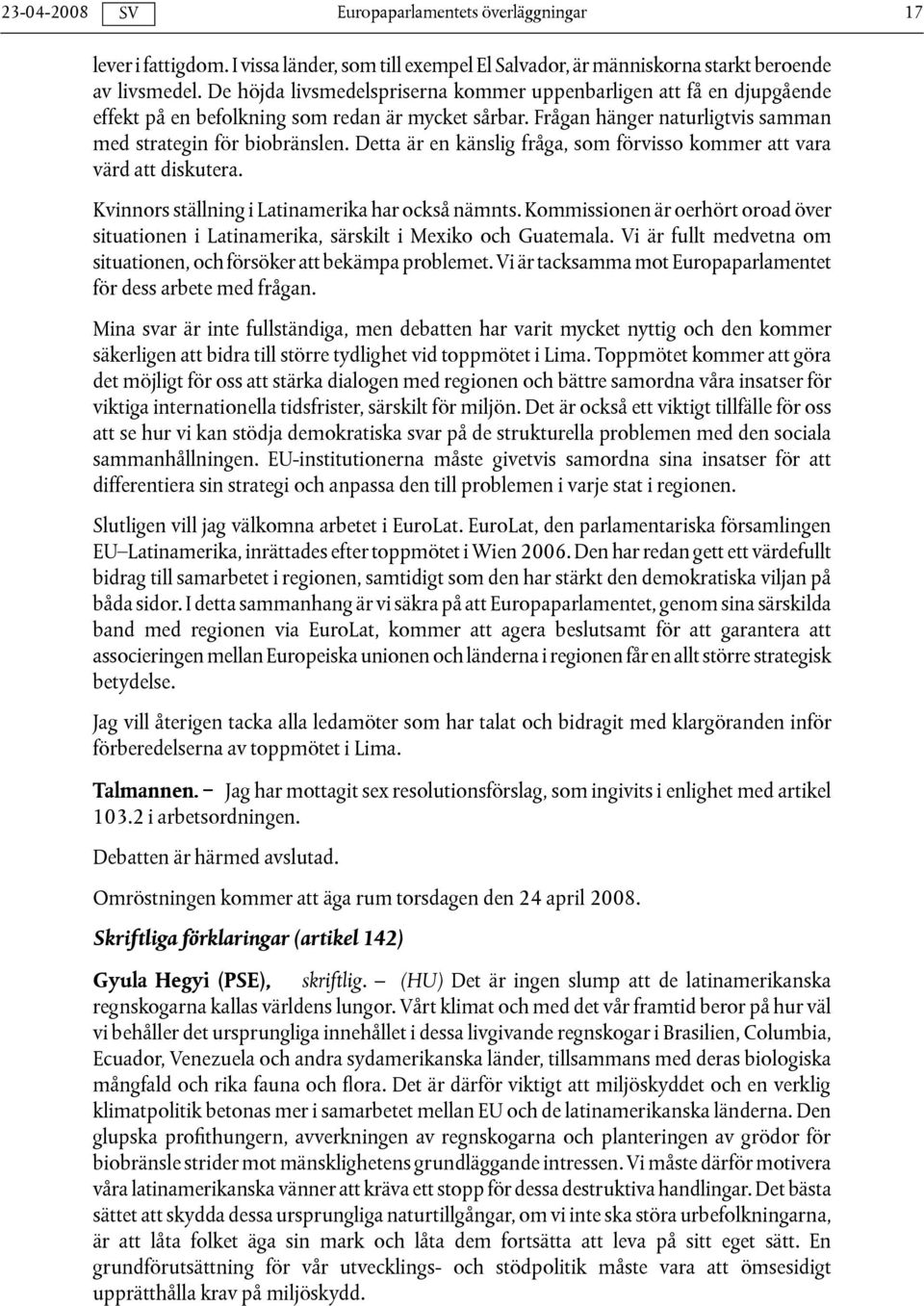 Detta är en känslig fråga, som förvisso kommer att vara värd att diskutera. Kvinnors ställning i Latinamerika har också nämnts.