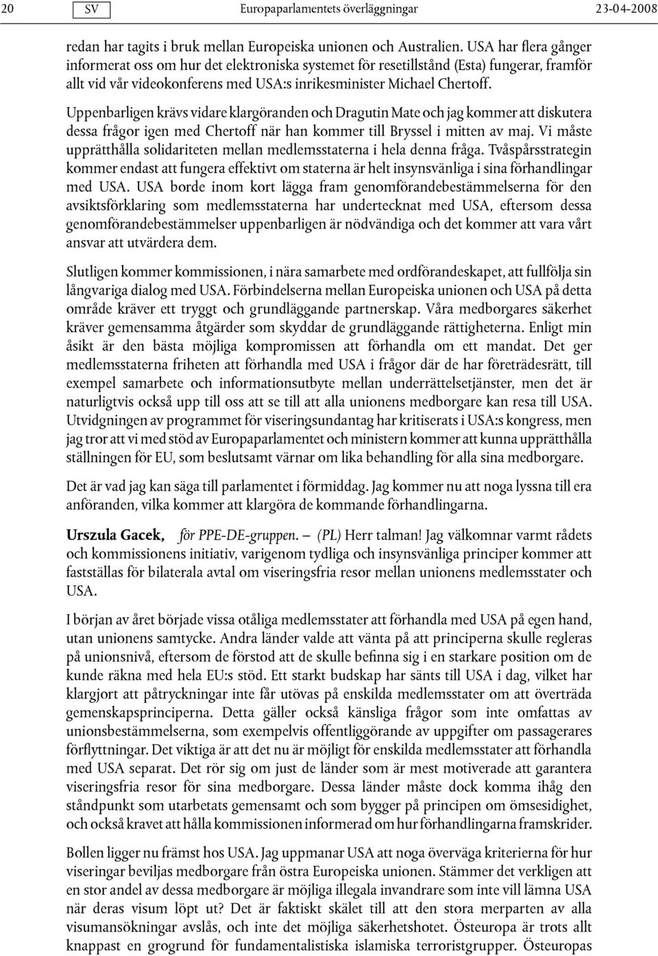 Uppenbarligen krävs vidare klargöranden och Dragutin Mate och jag kommer att diskutera dessa frågor igen med Chertoff när han kommer till Bryssel i mitten av maj.