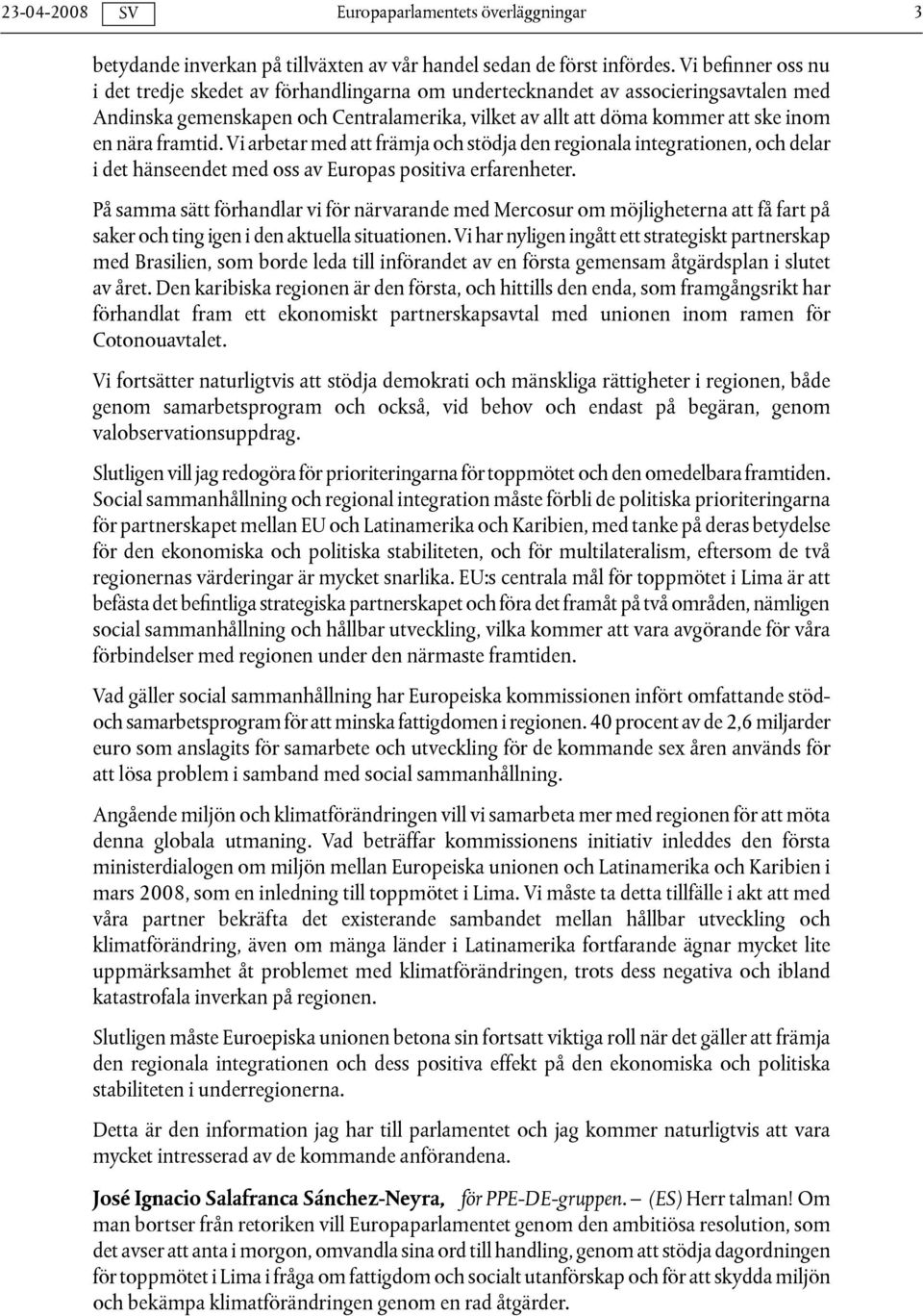 framtid. Vi arbetar med att främja och stödja den regionala integrationen, och delar i det hänseendet med oss av Europas positiva erfarenheter.