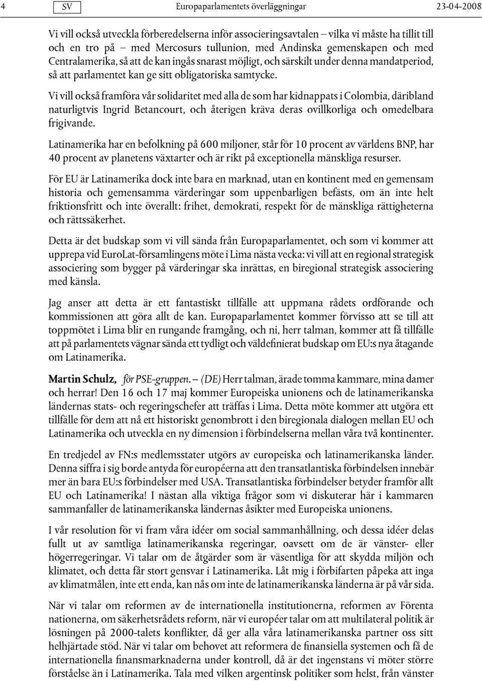 Vi vill också framföra vår solidaritet med alla de som har kidnappats i Colombia, däribland naturligtvis Ingrid Betancourt, och återigen kräva deras ovillkorliga och omedelbara frigivande.