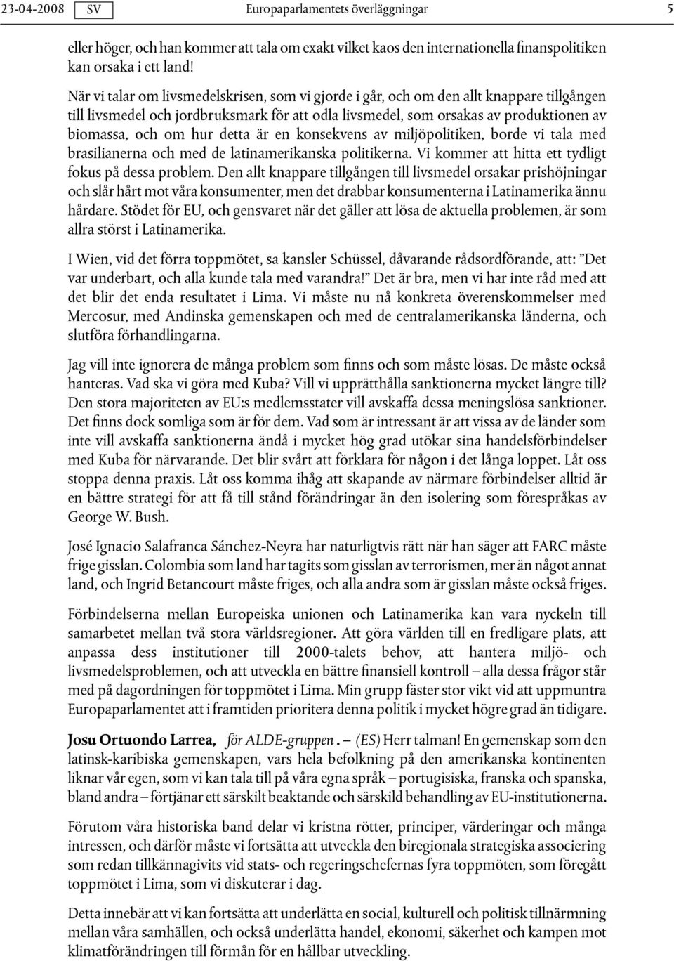 detta är en konsekvens av miljöpolitiken, borde vi tala med brasilianerna och med de latinamerikanska politikerna. Vi kommer att hitta ett tydligt fokus på dessa problem.