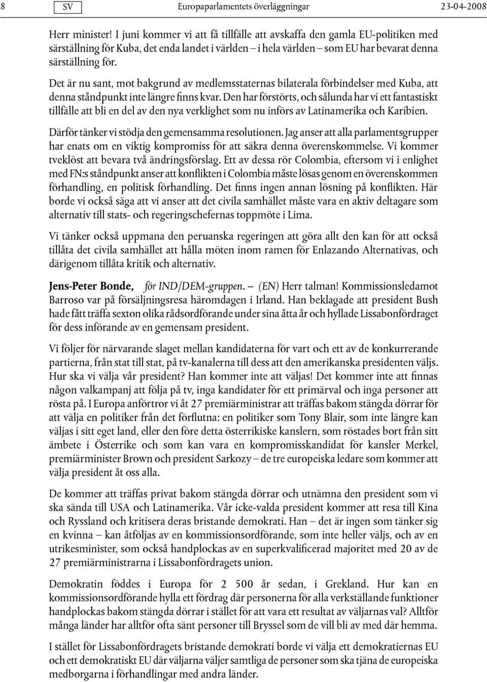 Det är nu sant, mot bakgrund av medlemsstaternas bilaterala förbindelser med Kuba, att denna ståndpunkt inte längre finns kvar.