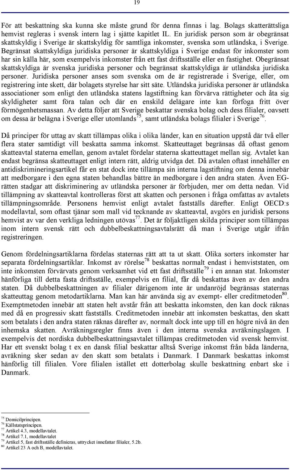 Begränsat skattskyldiga juridiska personer är skattskyldiga i Sverige endast för inkomster som har sin källa här, som exempelvis inkomster från ett fast driftsställe eller en fastighet.