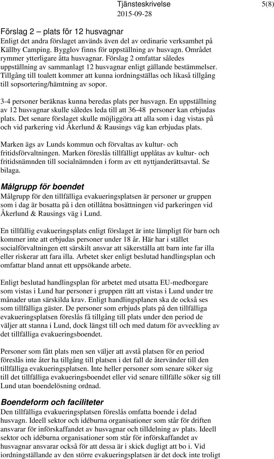 Tillgång till toalett kommer att kunna iordningställas och likaså tillgång till sopsortering/hämtning av sopor. 3-4 personer beräknas kunna beredas plats per husvagn.