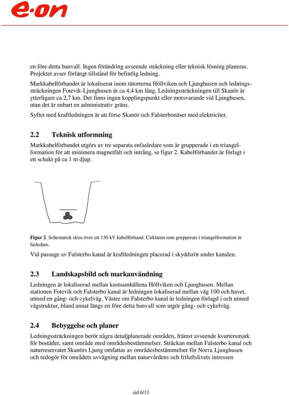 Det finns ingen kopplingspunkt eller motsvarande vid Ljunghusen, utan det är enbart en administrativ gräns. Syftet med kraftledningen är att förse Skanör och Falsterbonäset med elektricitet. 2.