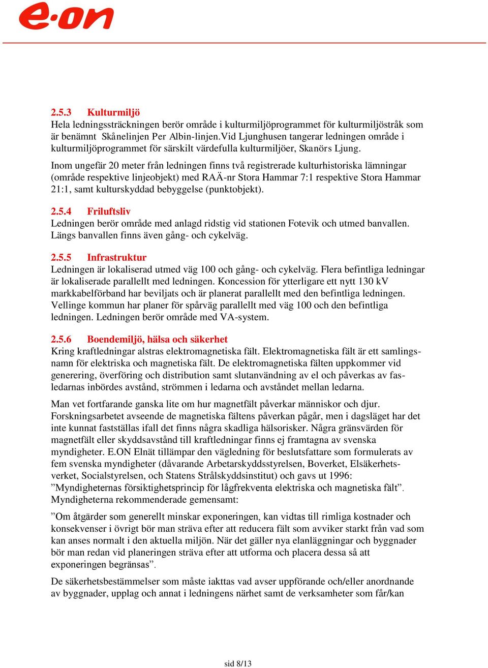 Inom ungefär 20 meter från ledningen finns två registrerade kulturhistoriska lämningar (område respektive linjeobjekt) med RAÄ-nr Stora Hammar 7:1 respektive Stora Hammar 21:1, samt kulturskyddad