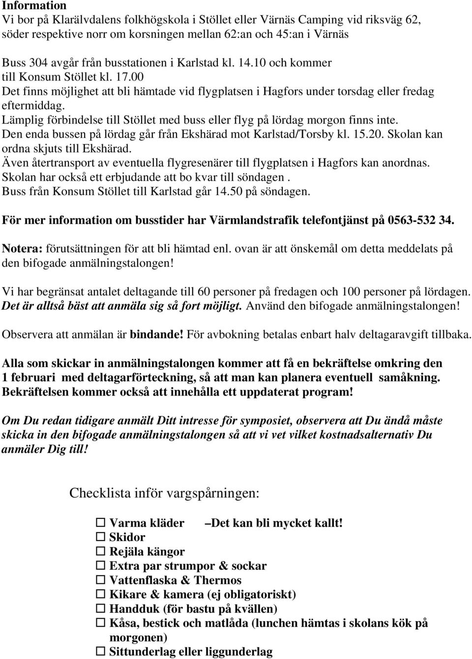 Lämplig förbindelse till Stöllet med buss eller flyg på lördag morgon finns inte. Den enda bussen på lördag går från Ekshärad mot Karlstad/Torsby kl. 15.20. Skolan kan ordna skjuts till Ekshärad.