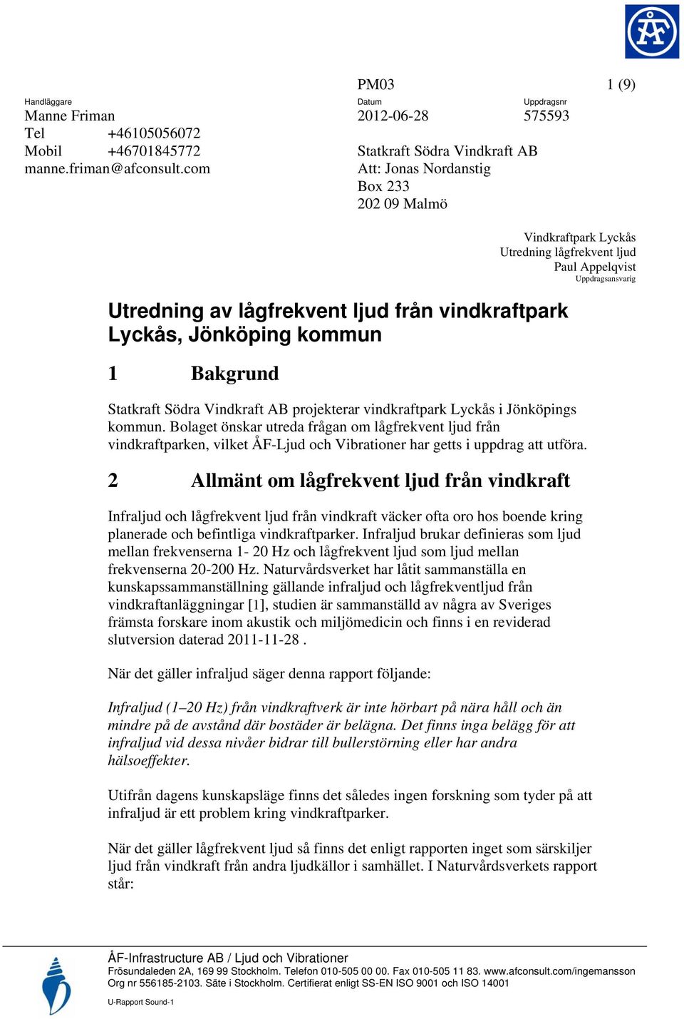 Utredning av lågfrekvent ljud från vindkraftpark Lyckås, Jönköping kommun 1 Bakgrund Statkraft Södra Vindkraft AB projekterar vindkraftpark Lyckås i Jönköpings kommun.