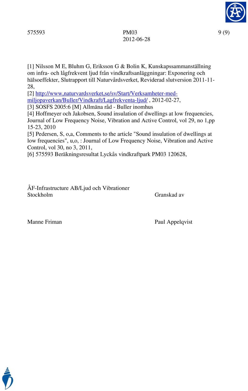 Allmäna råd - Buller inomhus [4] Hoffmeyer och Jakobsen, Sound insulation of dwellings at low frequencies, Journal of Low Frequency Noise, Vibration and Active Control, vol 29, no 1,pp 15-23, 2010