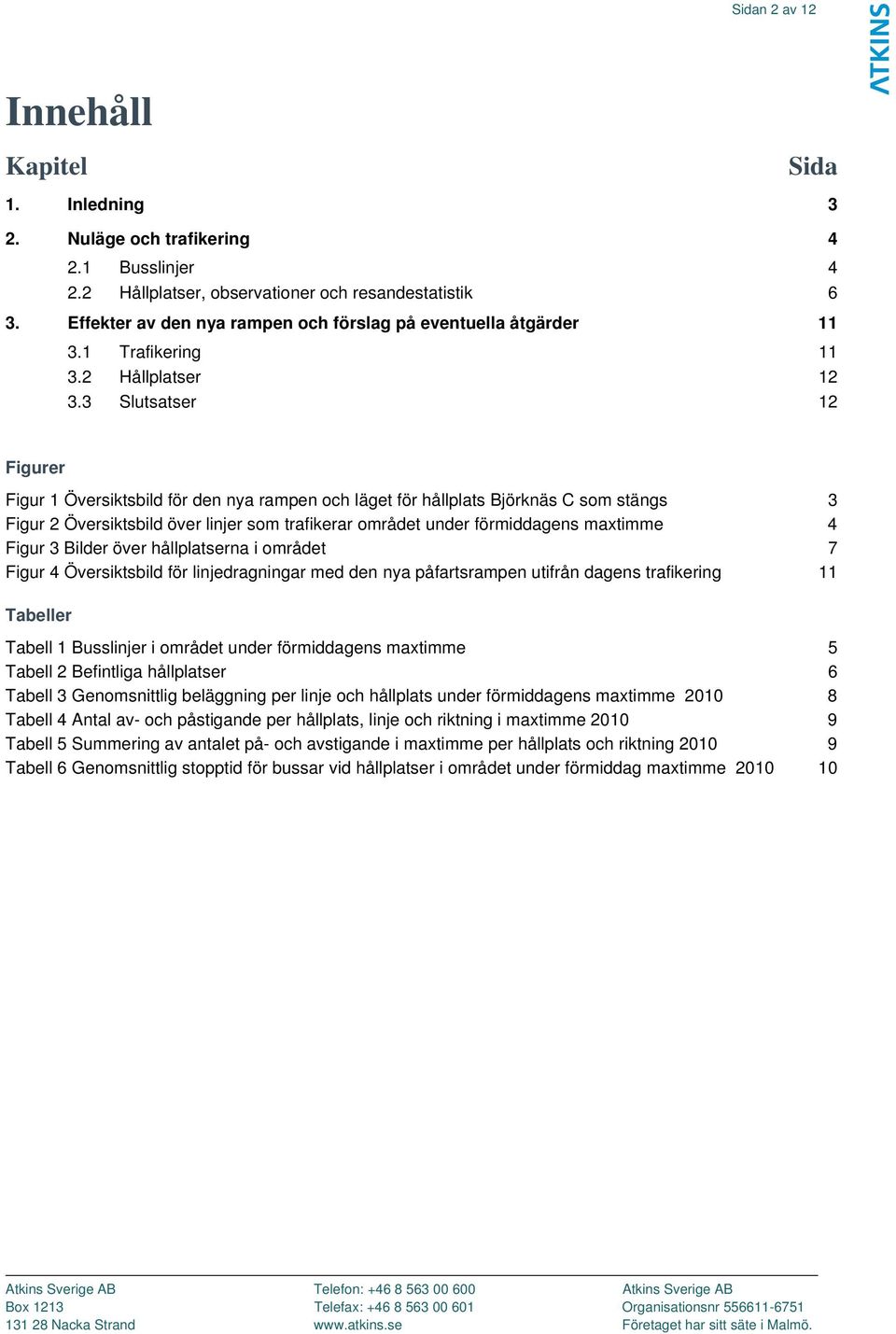 3 Slutsatser 12 Figurer Figur 1 Översiktsbild för den nya rampen och läget för hållplats Björknäs C som stängs 3 Figur 2 Översiktsbild över linjer som trafikerar området under förmiddagens maxtimme 4