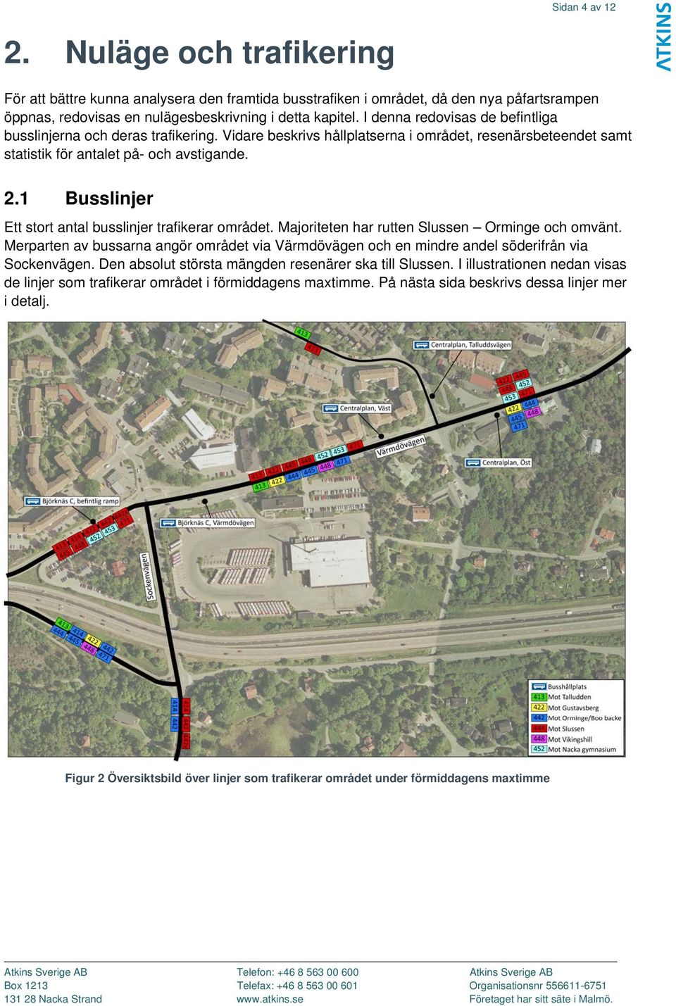 1 Busslinjer Ett stort antal busslinjer trafikerar området. Majoriteten har rutten Slussen Orminge och omvänt.