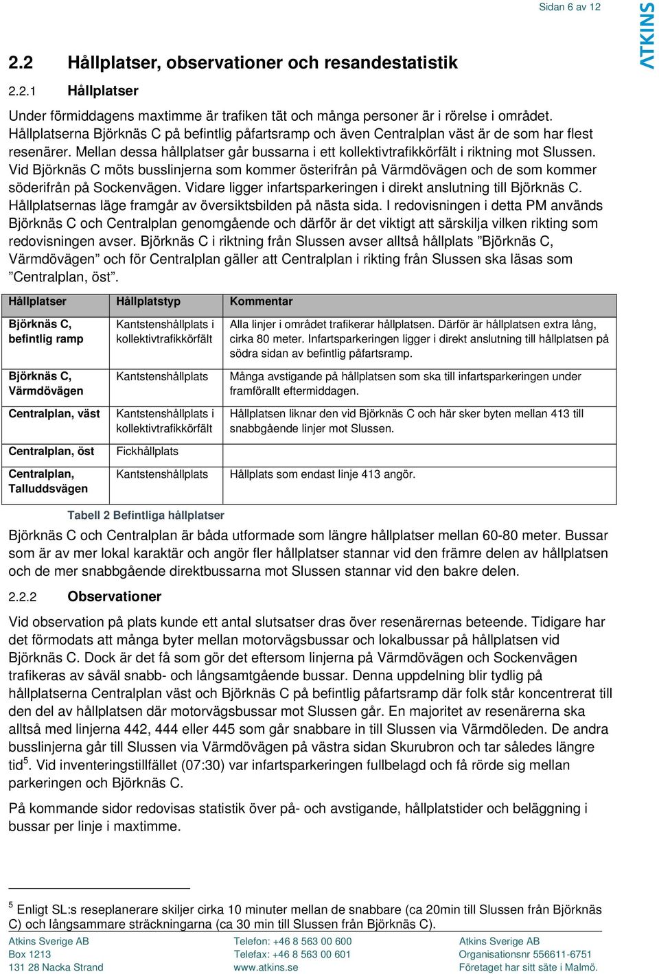 Vid Björknäs C möts busslinjerna som kommer österifrån på Värmdövägen och de som kommer söderifrån på Sockenvägen. Vidare ligger infartsparkeringen i direkt anslutning till Björknäs C.